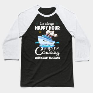 It's Always Happy Hour When I'm Cruising With Crazy Husband Baseball T-Shirt